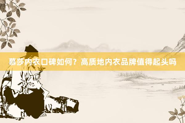 慕莎内衣口碑如何？高质地内衣品牌值得起头吗