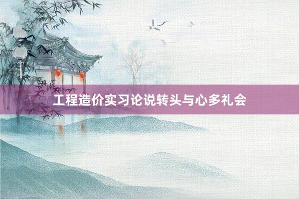 工程造价实习论说转头与心多礼会