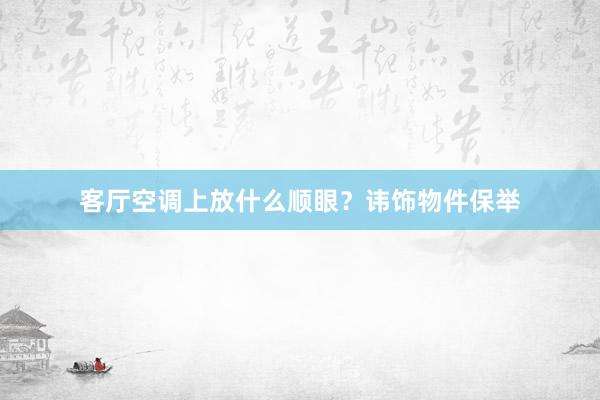 客厅空调上放什么顺眼？讳饰物件保举