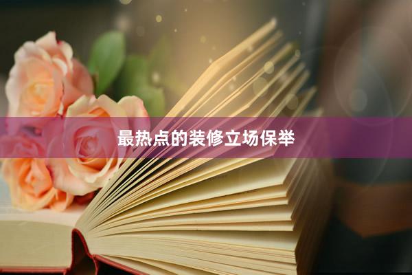 最热点的装修立场保举