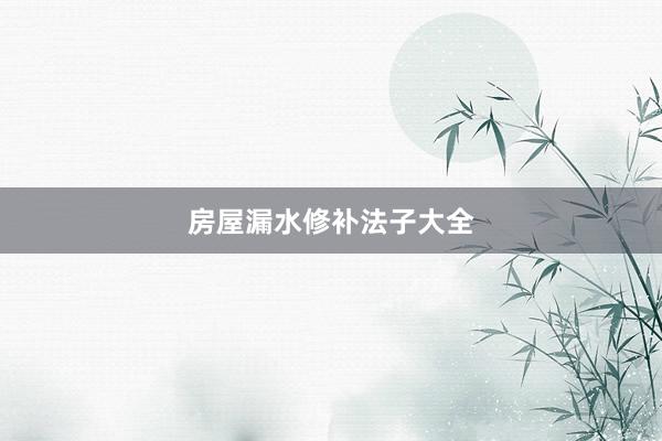 房屋漏水修补法子大全