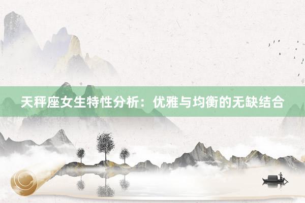 天秤座女生特性分析：优雅与均衡的无缺结合
