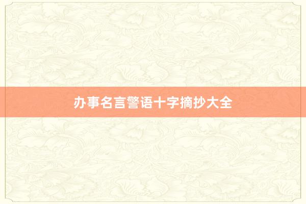 办事名言警语十字摘抄大全