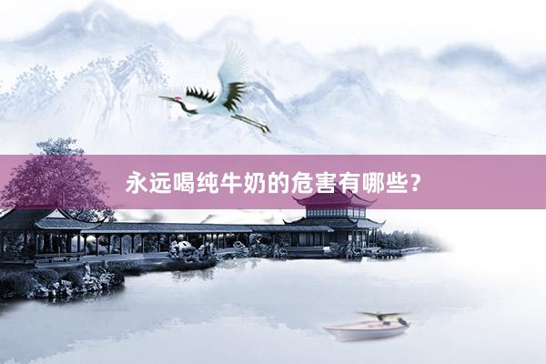 永远喝纯牛奶的危害有哪些？