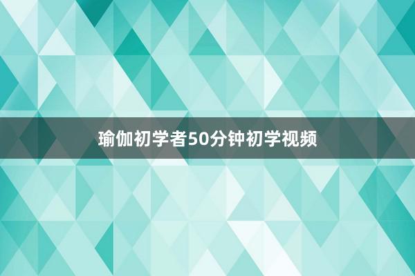 瑜伽初学者50分钟初学视频